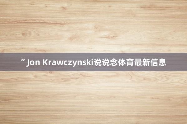 ”Jon Krawczynski说说念体育最新信息