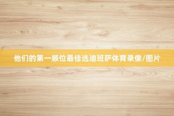他们的第一顺位最佳选迪班萨体育录像/图片