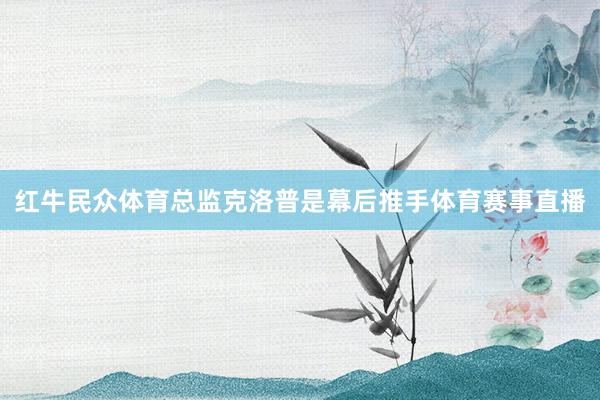 红牛民众体育总监克洛普是幕后推手体育赛事直播