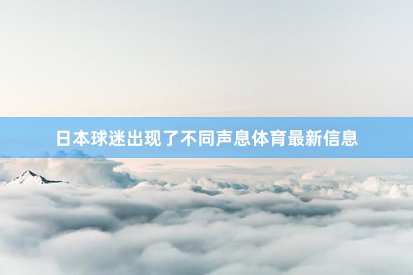 日本球迷出现了不同声息体育最新信息