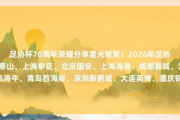 足协杯70周年荣耀分享星光皆聚！2026年足协杯16强：中超13支山东泰山、上海申花、北京国安、上海海港、成都蓉城、河南队、武汉三镇、青岛海牛、青岛西海岸、深圳新鹏城、大连英博、重庆铜梁龙、云南玉昆中甲1支陕西贯串中乙2支兰州陇原竞技、大连可为    体育录像/图片