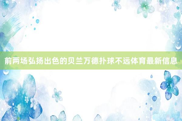 前两场弘扬出色的贝兰万德扑球不远体育最新信息